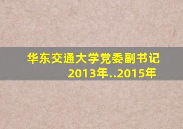 华东交通大学党委副书记 2013年..2015年